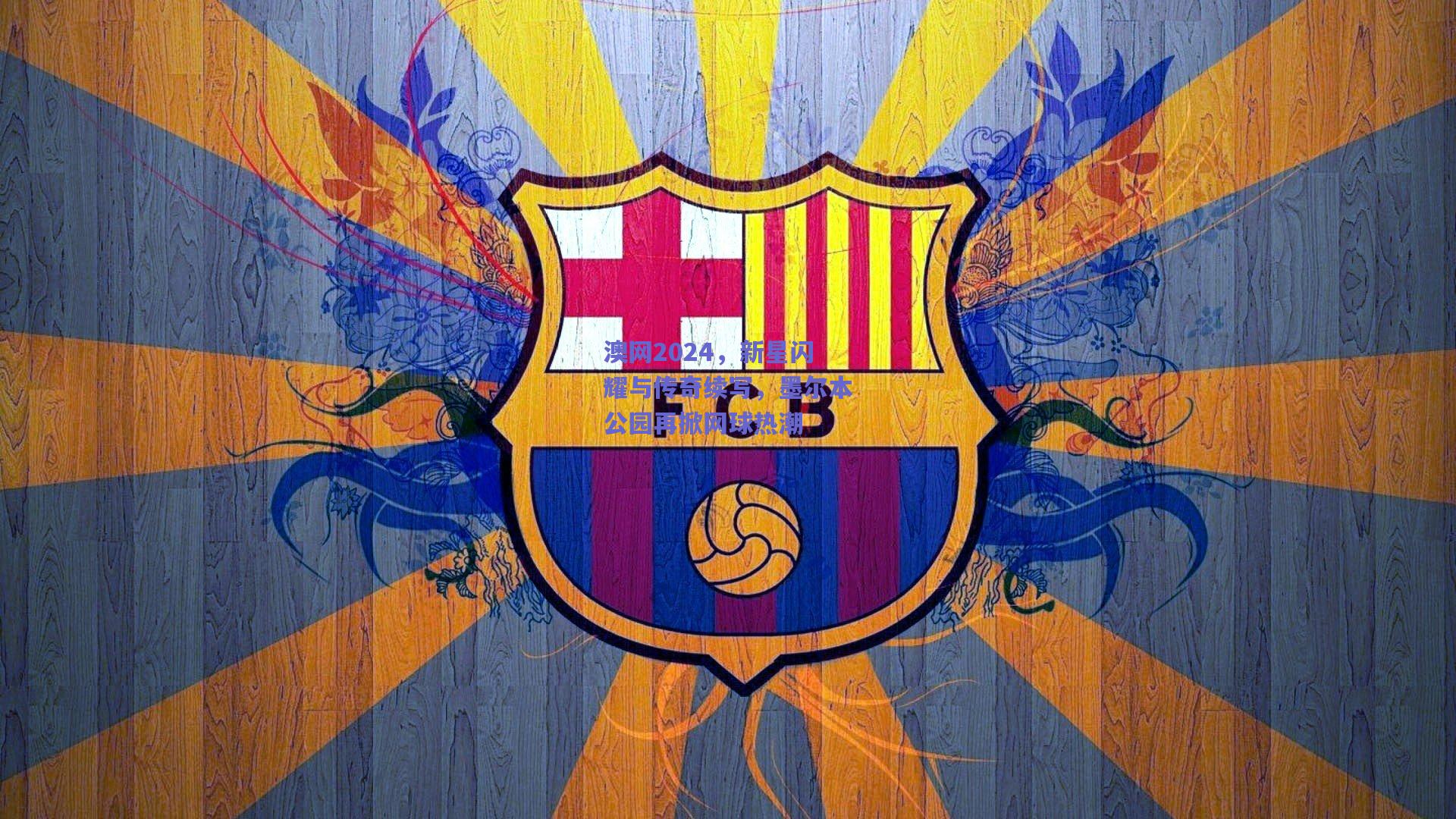 竞技宝电竞：澳网2024，新星闪耀与传奇续写，墨尔本公园再掀网球热潮