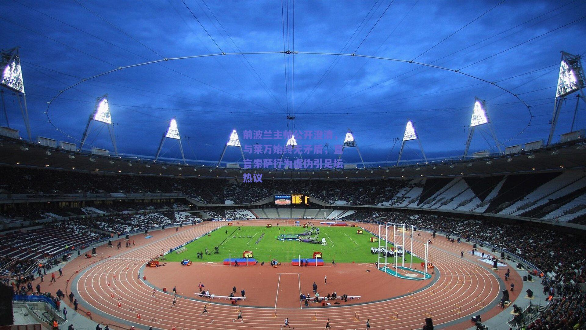 竞技宝电竞：前波兰主帅公开澄清，与莱万始终无矛盾，直言索萨行为虚伪引足坛热议