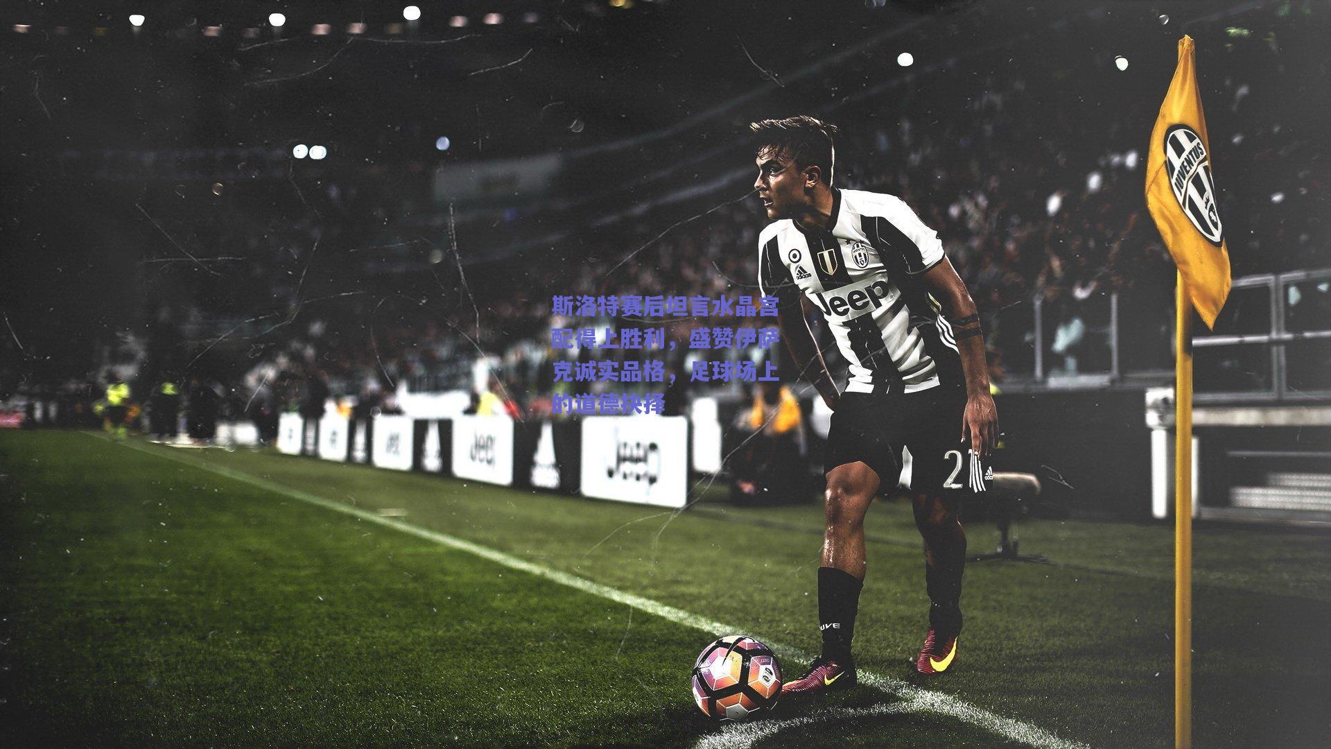 竞技宝官网-斯洛特赛后坦言水晶宫配得上胜利，盛赞伊萨克诚实品格，足球场上的道德抉择