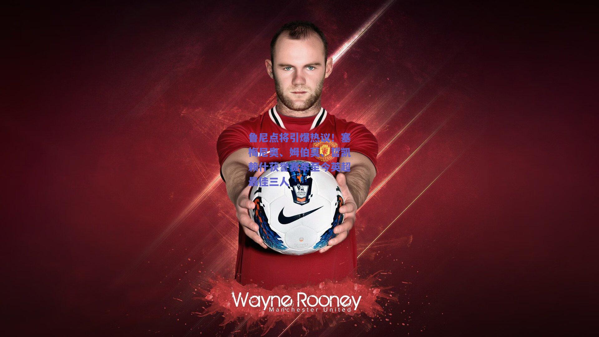 竞技宝电竞-鲁尼点将引爆热议！塞梅尼奥、姆伯莫、哲凯赖什获誉赛季至今英超最佳三人