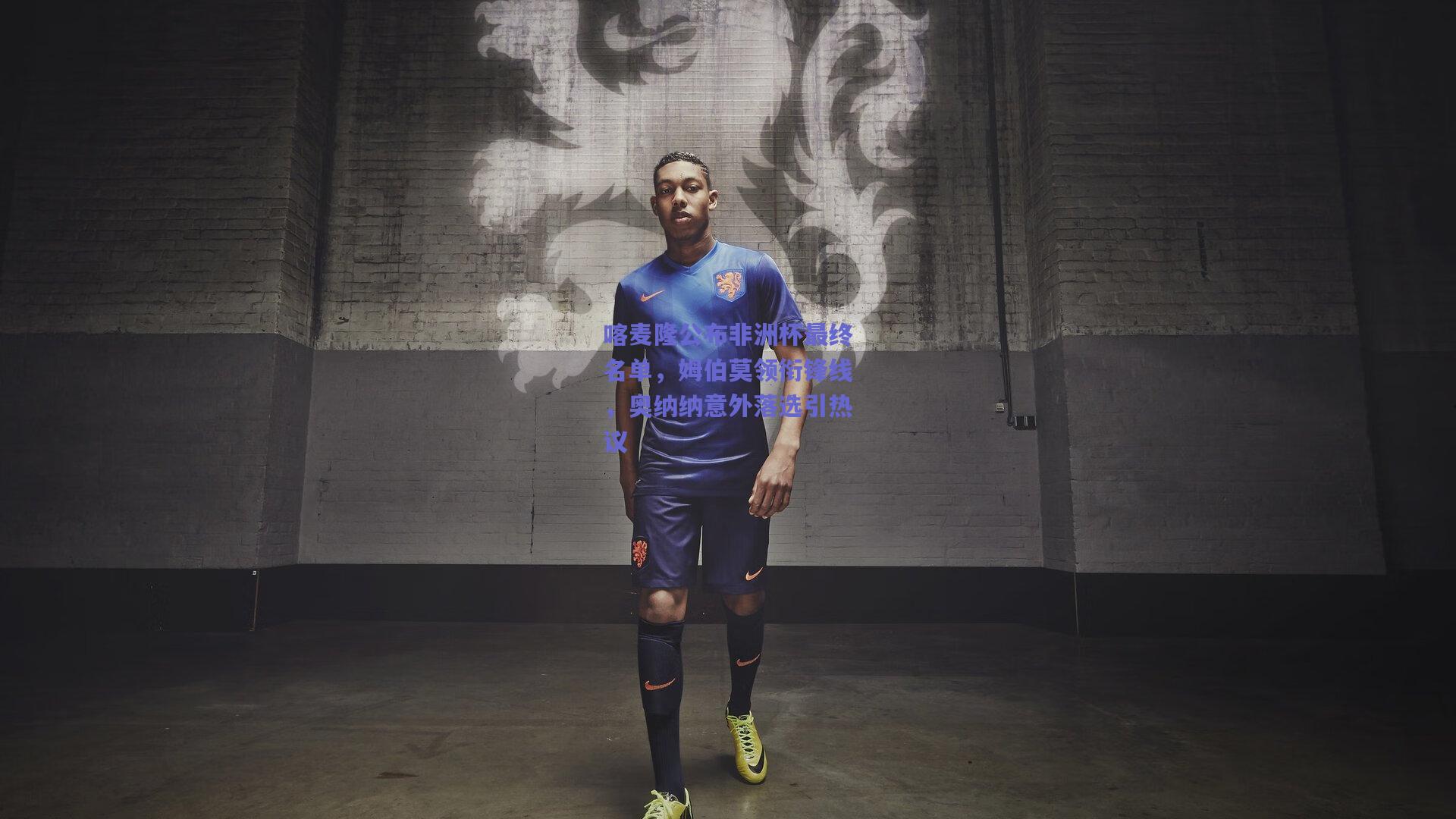 喀麦隆公布非洲杯最终名单，姆伯莫领衔锋线，奥纳纳意外落选引热议