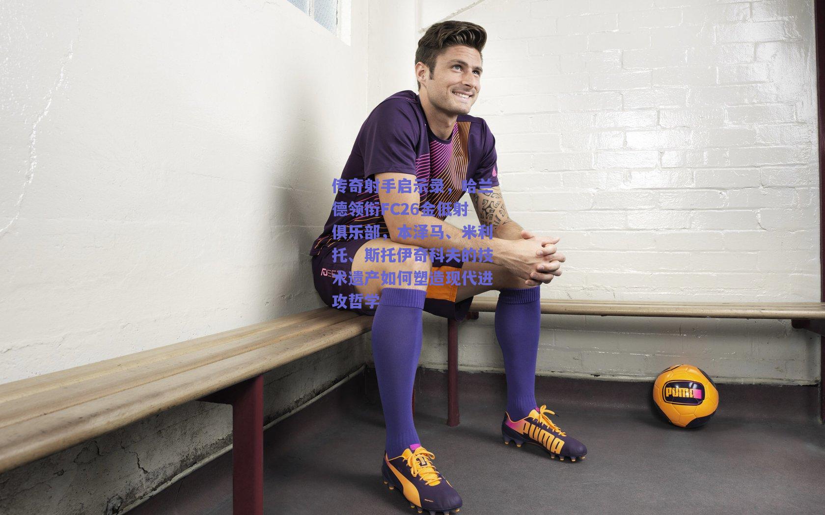 传奇射手启示录，哈兰德领衔FC26金低射俱乐部，本泽马、米利托、斯托伊奇科夫的技术遗产如何塑造现代进攻哲学