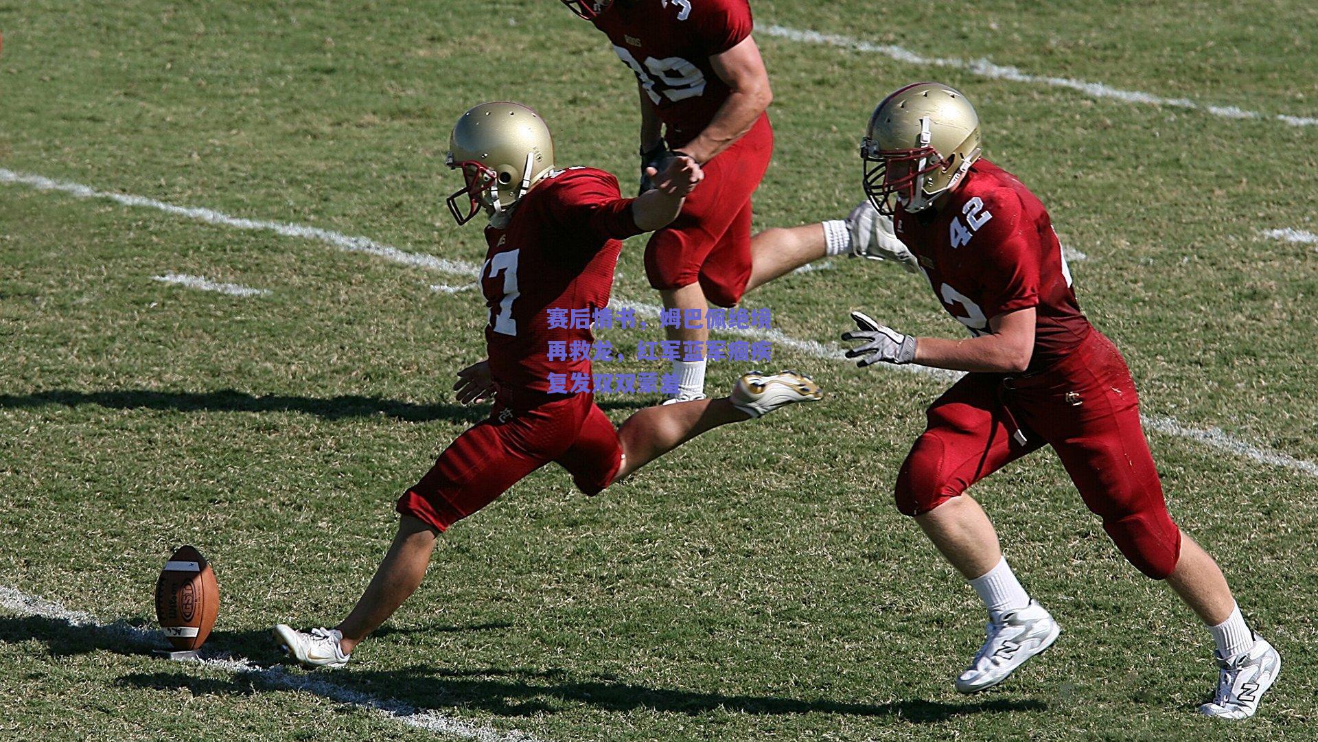 赛后情书，姆巴佩绝境再救龙，红军蓝军痼疾复发双双蒙羞