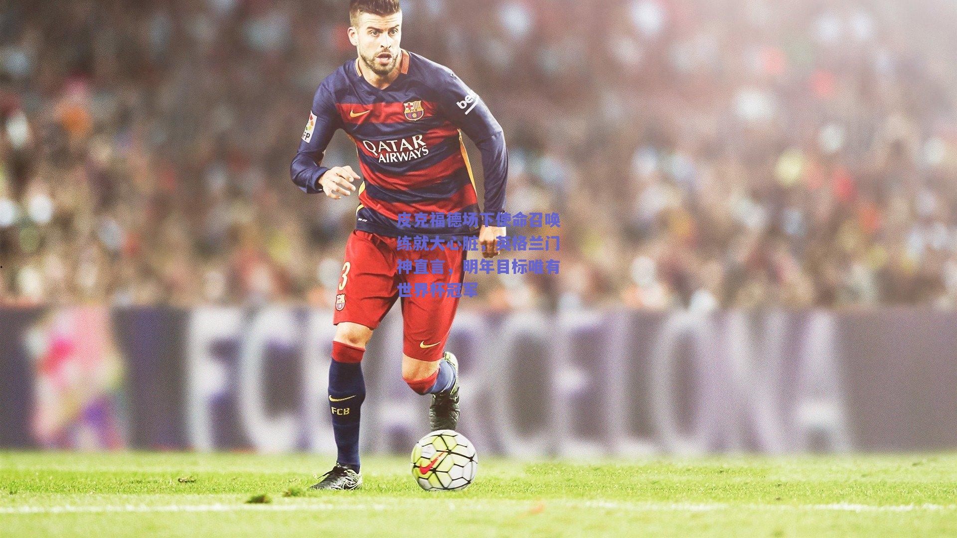 【竞技宝】皮克福德场下使命召唤练就大心脏，英格兰门神直言，明年目标唯有世界杯冠军