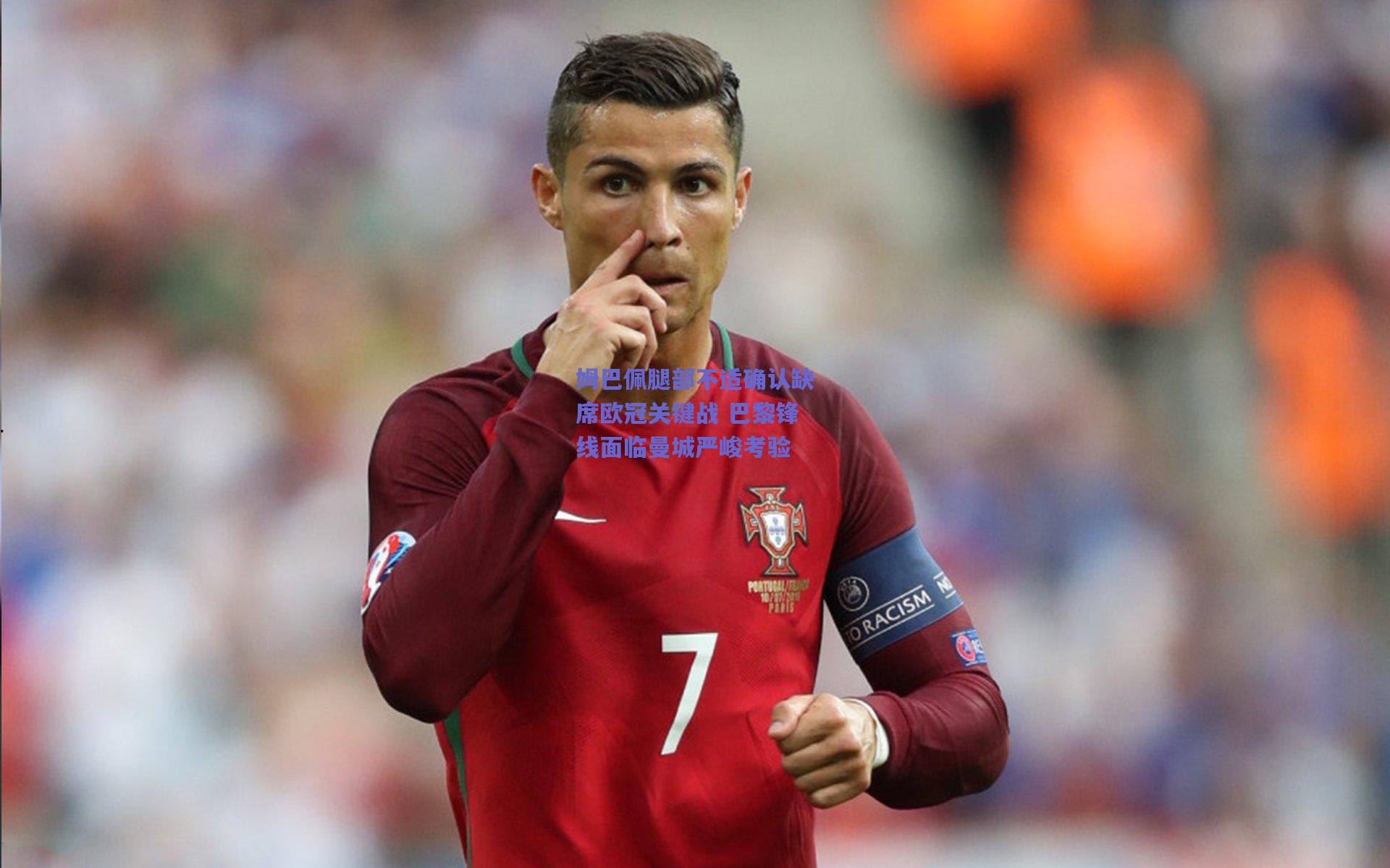 姆巴佩腿部不适确认缺席欧冠关键战 巴黎锋线面临曼城严峻考验