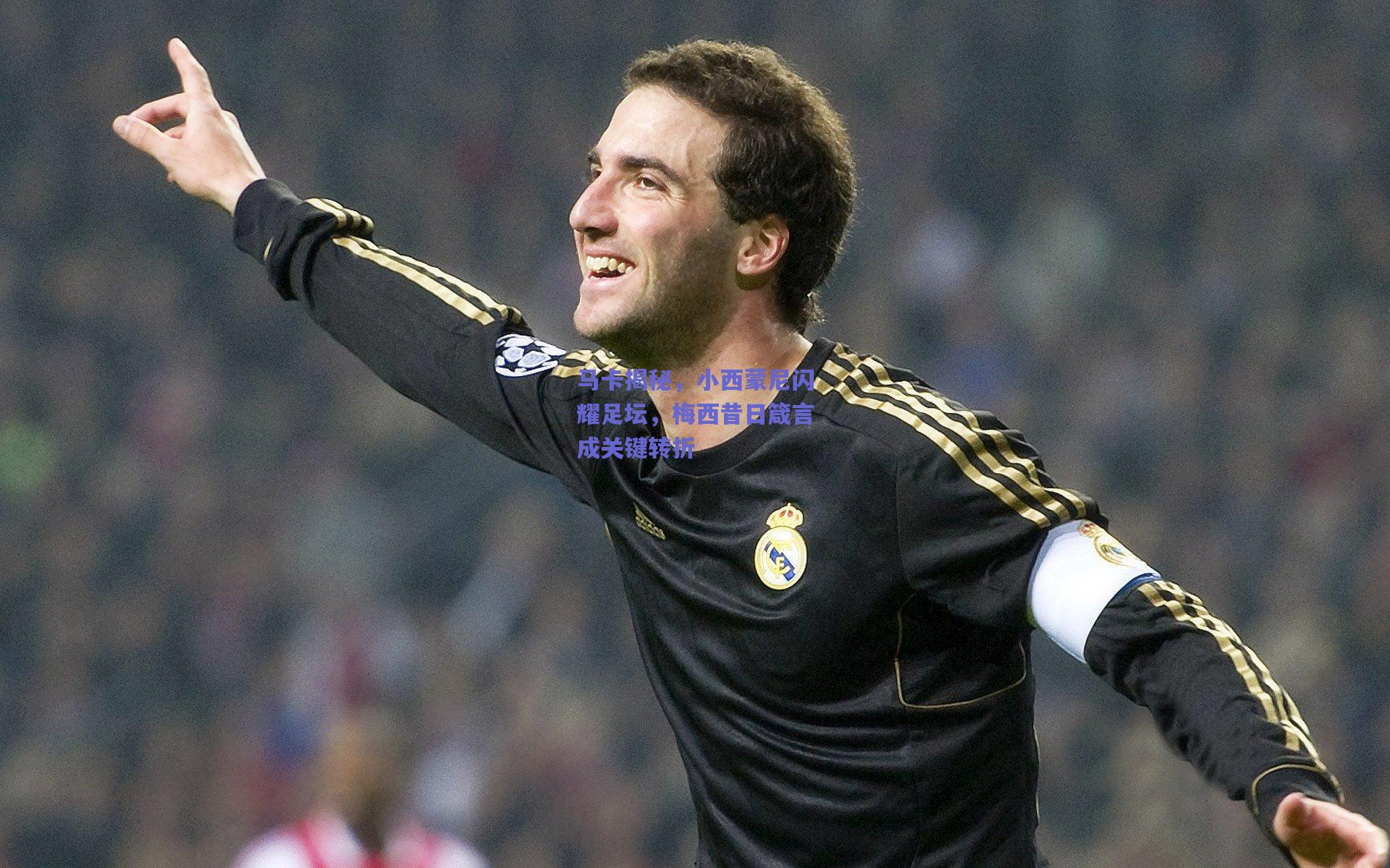 【竞技宝官网】马卡揭秘，小西蒙尼闪耀足坛，梅西昔日箴言成关键转折