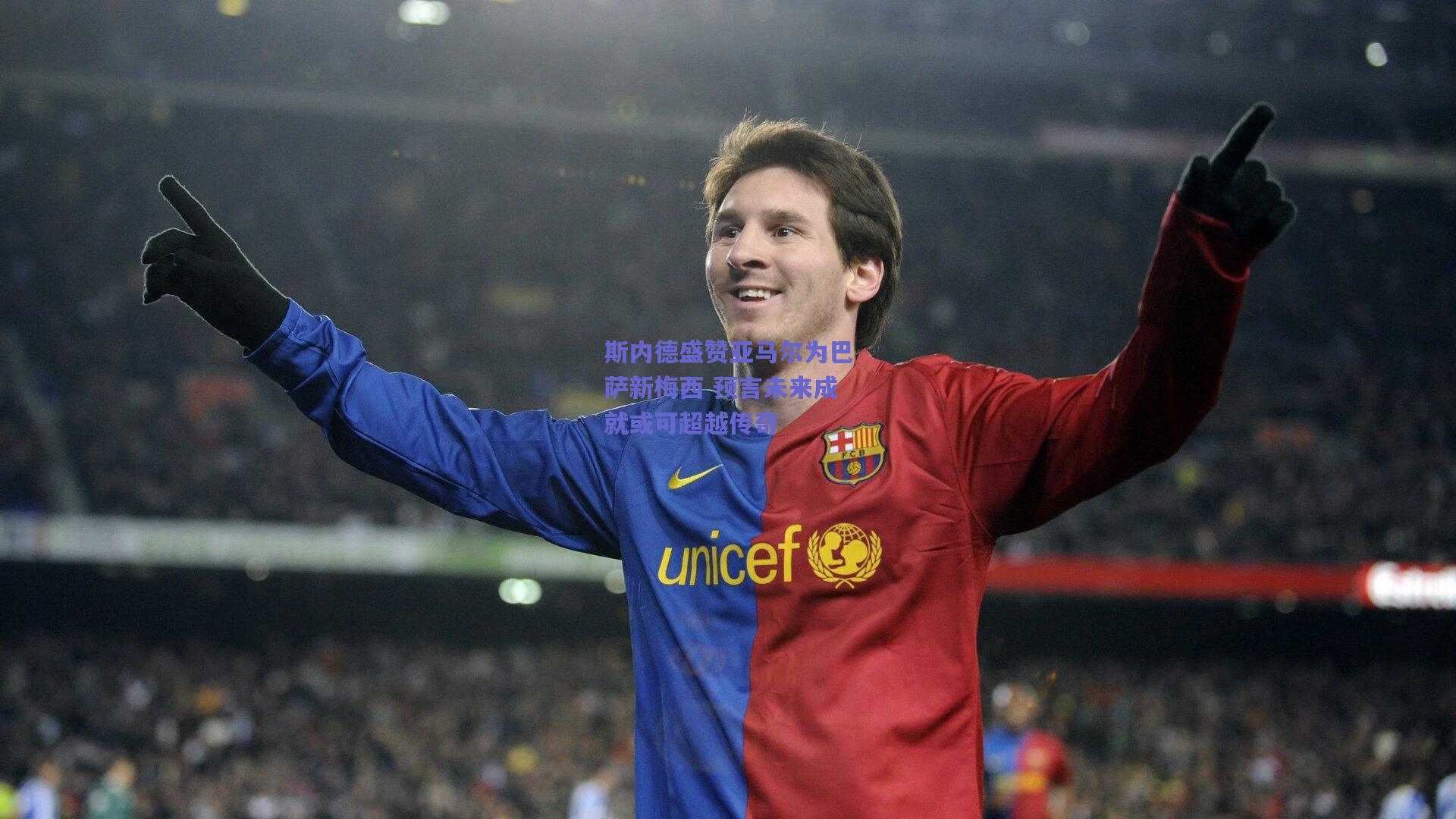 斯内德盛赞亚马尔为巴萨新梅西 预言未来成就或可超越传奇