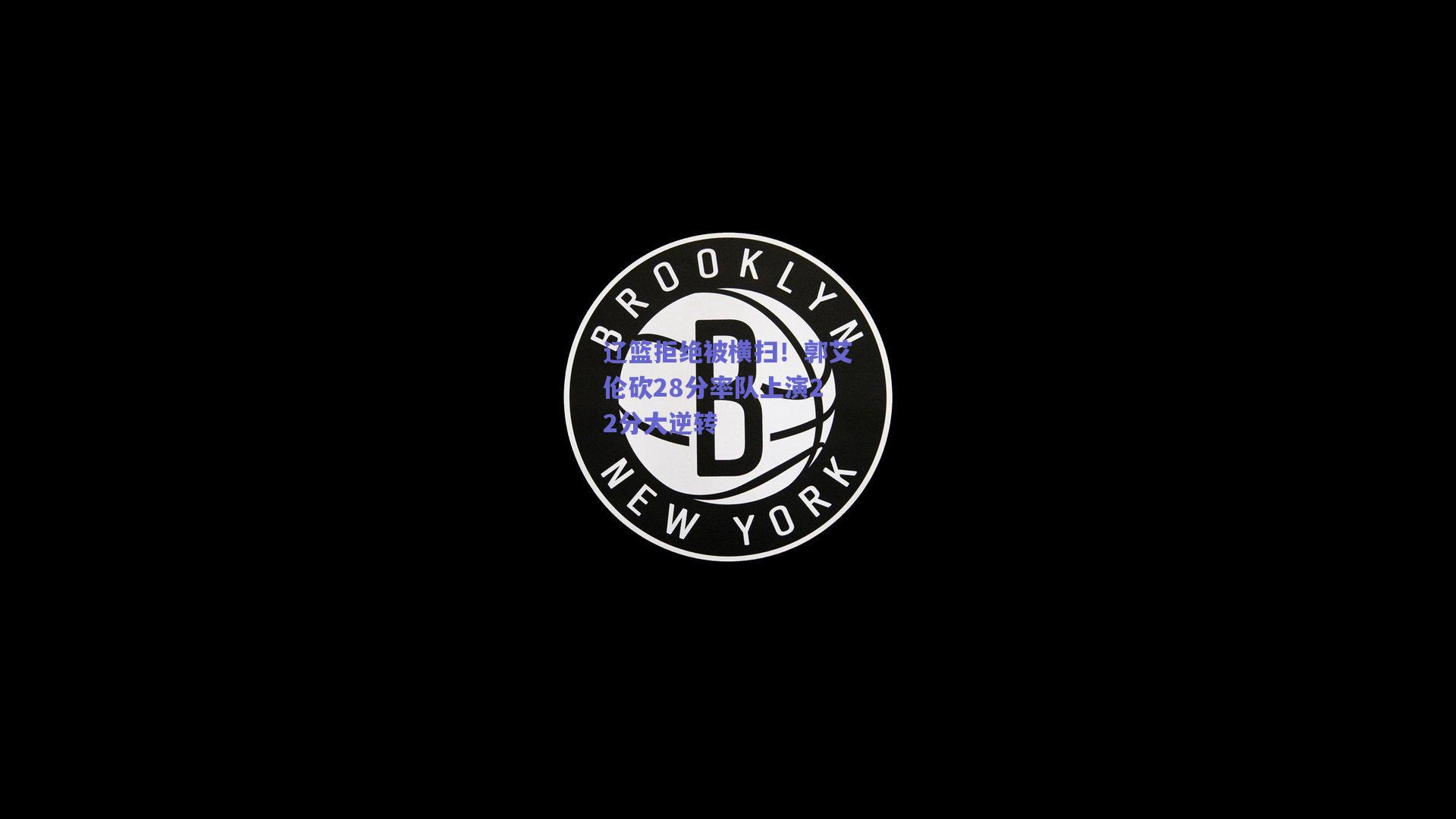 竞技宝_辽篮拒绝被横扫！郭艾伦砍28分率队上演22分大逆转